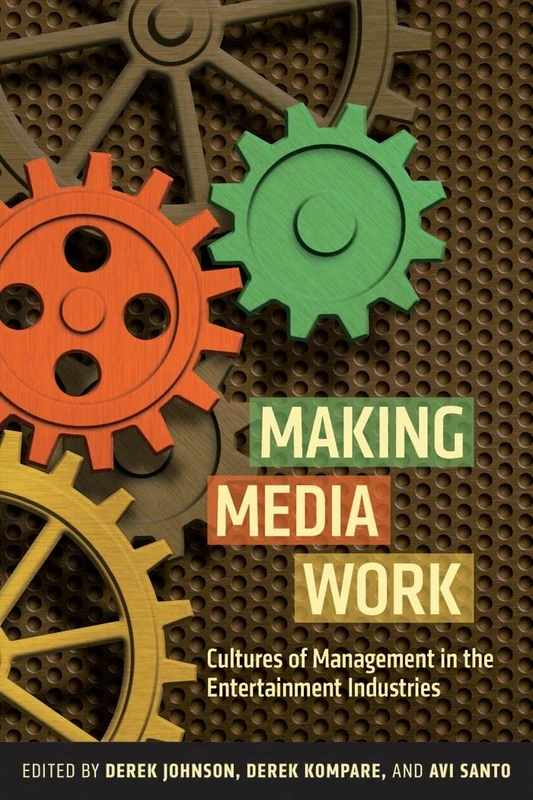 Making Media Work: Cultures of Management in the Entertainment Industries: 17 (Critical Cultural Communication)