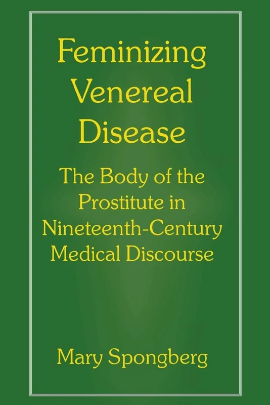 Feminizing Venereal Disease: The Body of the Prostitute in Nineteenth-Century Medical Discourse