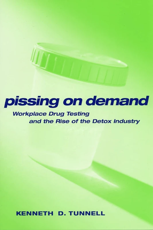 Pissing on Demand: Workplace Drug Testing and the Rise of the Detox Industry: 18 (Alternative Criminology)