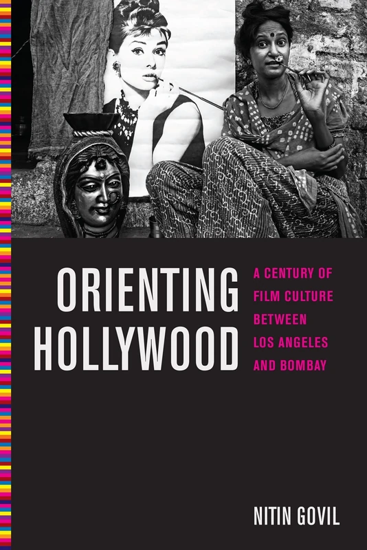 Orienting Hollywood: A Century of Film Culture between Los Angeles and Bombay: 6 (Critical Cultural Communication)