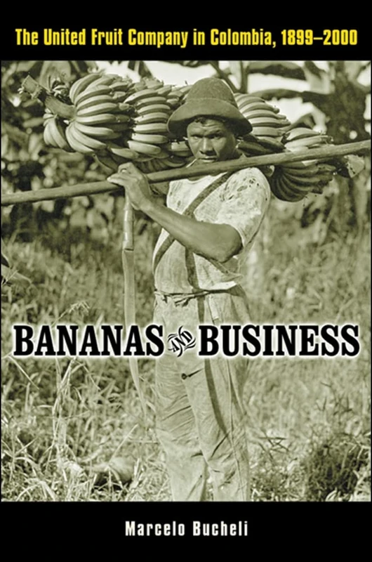 Bananas and Business: The United Fruit Company in Colombia, 1899-2000