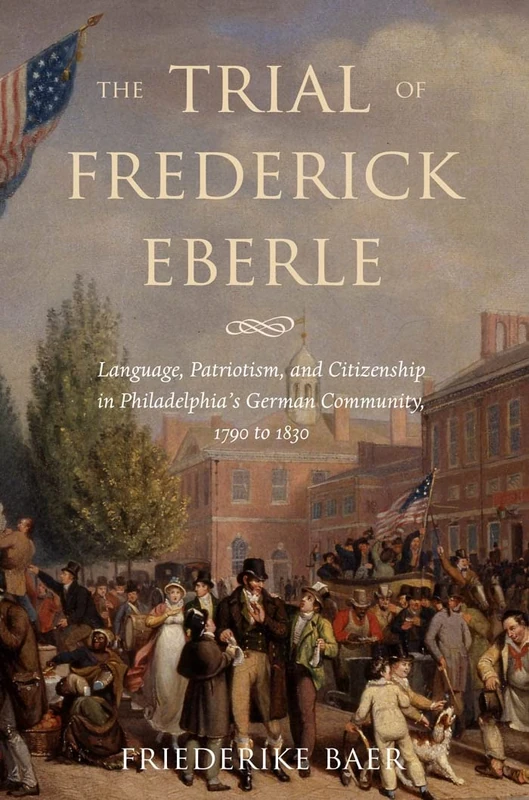 The Trial of Frederick Eberle: Language, Patriotism and Citizenship in Philadelphia's German Community, 1790 to 1830 - Image 1