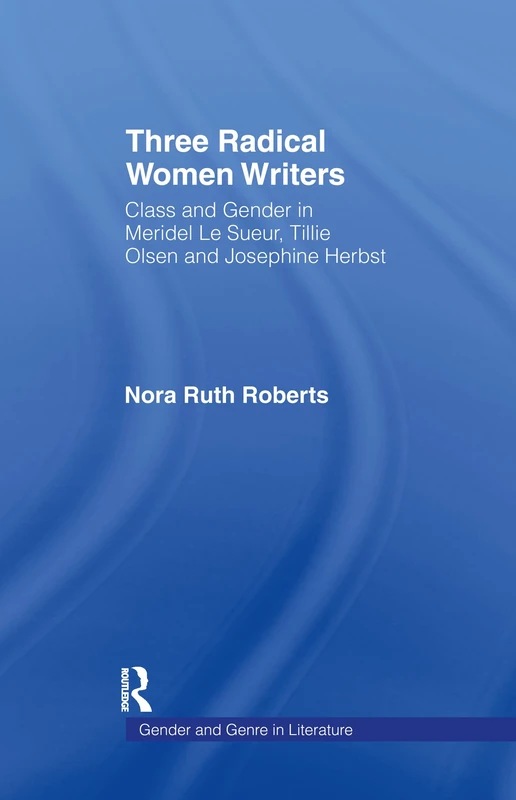 Three Radical Women Writers: Class and Gender in Meridel Le Sueur, Tillie Olsen, and Josephine Herbst: 6 (Gender and Genre in Literature)
