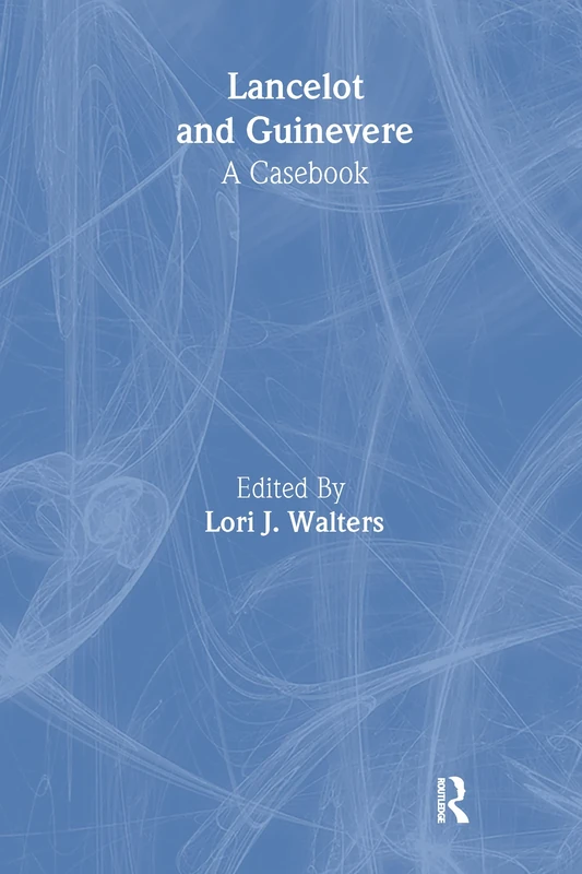 Lancelot and Guinevere: A Casebook (Arthurian Characters and Themes)