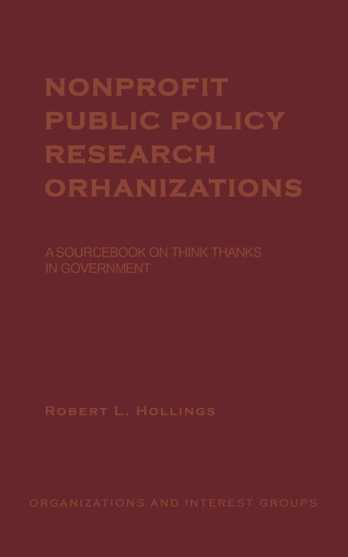 Nonprofit Public Policy Research Organizations: A Sourcebook on Think Tanks in Government: 7 (Organizations and Interest Groups)