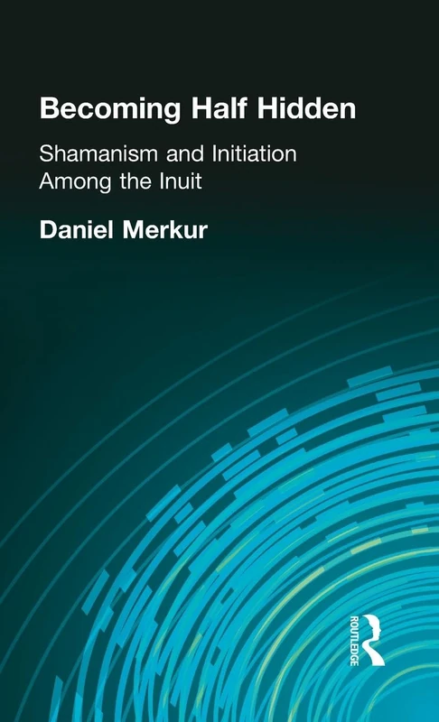 Becoming Half Hidden: Shamanism and Initiation Among the Inuit: 1559 (Garland Reference Library of the Humanities)