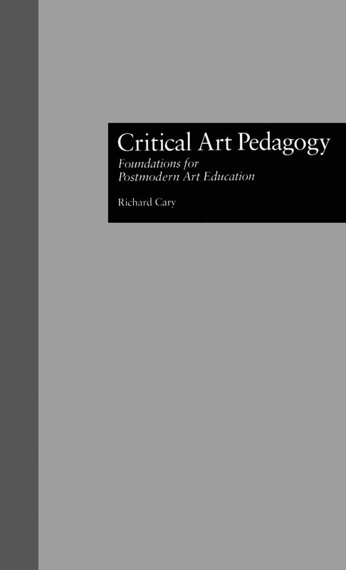 Critical Art Pedagogy: Foundations for Postmodern Art Education: 17 (Critical Education Practice)