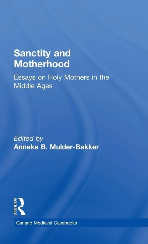 Sanctity and Motherhood: Essays on Holy Mothers in the Middle Ages: 14 (Garland Medieval Casebooks)