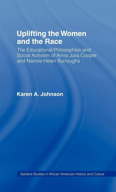 Uplifting the Women and the Race: The Lives, Educational Philosophies and Social Activism of Anna Julia Cooper and Nannie Helen Burroughs (Studies in African American History and Culture)