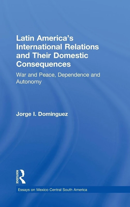 Latin America's International Relations and Their Domestic Consequences: War and Peace, Dependence and Autonomy,: 6 (Essays on Mexico Central South America)