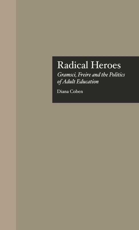 Radical Heroes: Gramsci, Freire and the Poitics of Adult Education: 6 (Studies in the History of Education)