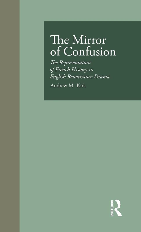 The Mirror of Confusion: The Representation of French History in English Renaissance Drama: 6 (Garland Studies in the Renaissance)