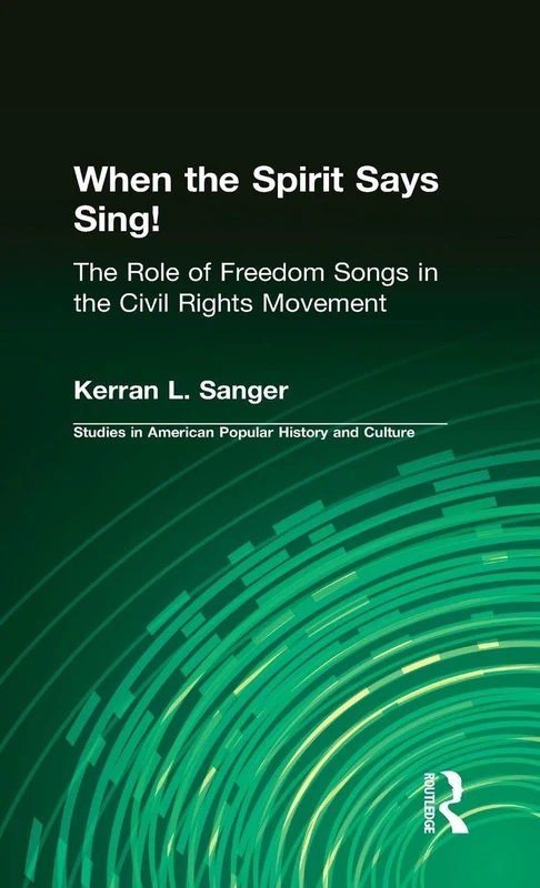 When the Spirit Says Sing!: The Role of Freedom Songs in the Civil Rights Movement (Studies in American Popular History and Culture)