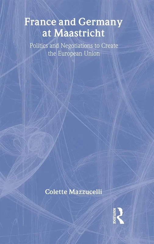 France and Germany at Maastricht: Politics and Negotiations to Create the European Union: 03 (Contemporary Issues in European Politics)