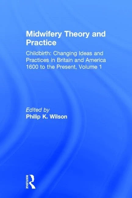 Midwifery Theory and Practice: 1 (Childbirth: Changing Ideas and Practices in Britain and America 1600 to the Present)