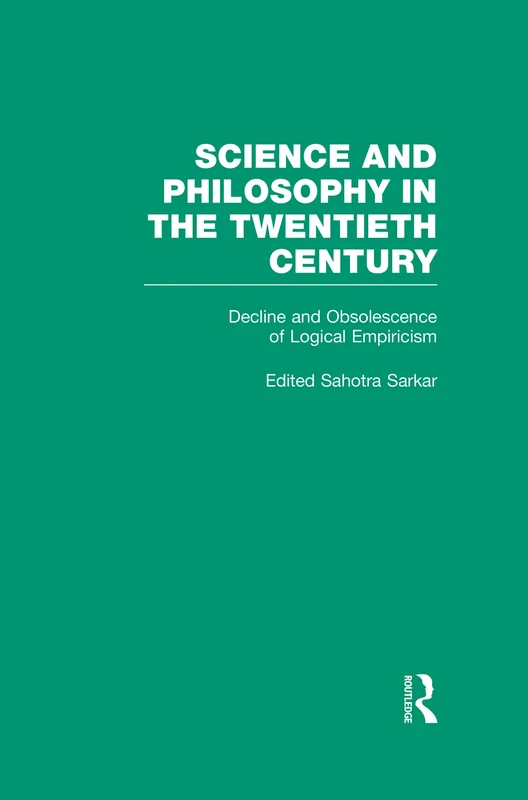Decline and Obsolescence of Logical Empiricism: Carnap vs. Quine and the Critics: 5 (Science and Philosophy in the Twentieth Century: Basic Works of Logical Empiricism)