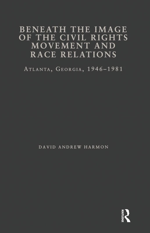 Beneath the Image of the Civil Rights Movement and Race Relations: Atlanta, GA 1946-1981 (Studies in African American History and Culture)