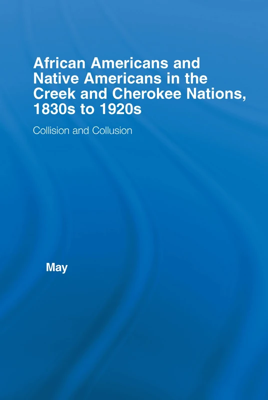 African Americans and Native Americans in the Cherokee and Creek Nations, 1830s-1920s: Collision and Collusion (Studies in African American History and Culture)