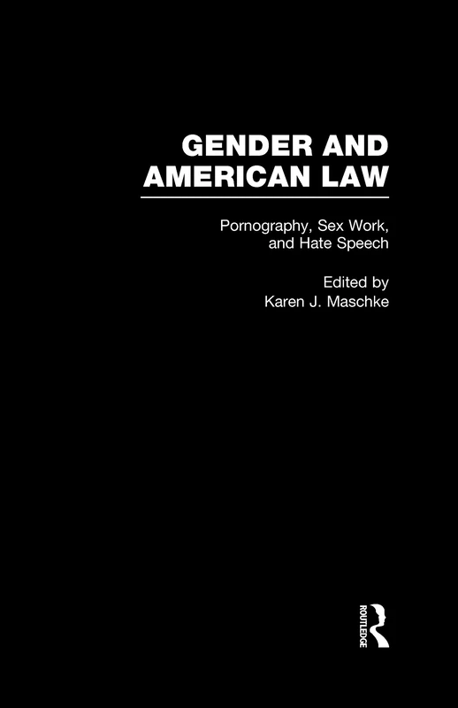 Pornography, Sex Work, and Hate Speech: 6 (Gender and American Law: The Impact of the Law on the Lives of Women)