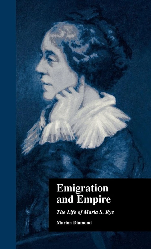 Emigration and Empire: The Life of Maria S. Rye: 6 (Literature and Society in Victorian Britain)