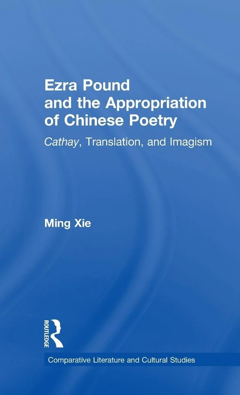 Ezra Pound and the Appropriation of Chinese Poetry: Cathay, Translation, and Imagism: 6 (Comparative Literature and Cultural Studies)