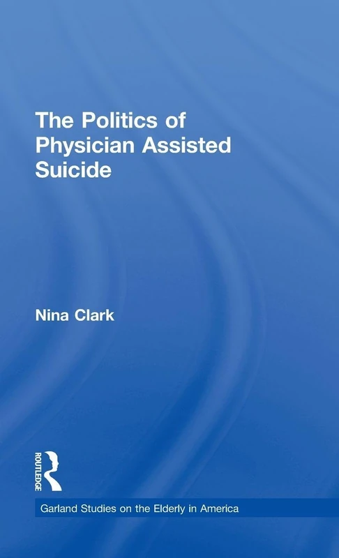 The Politics of Physician Assisted Suicide (Garland Studies on the Elderly in America) - Image 1
