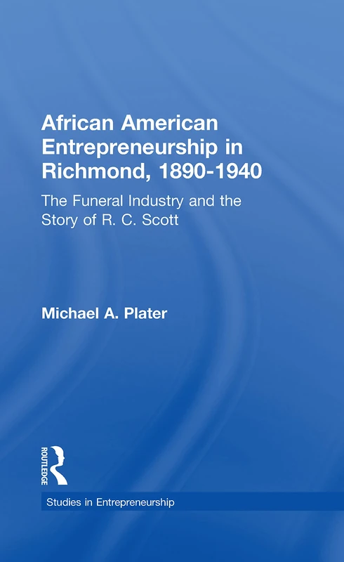 African American Entrepreneurship in Richmond, 1890-1940: The Funeral Industry and the Story of R.C. Scott (Garland Studies in Entrepreneurship)