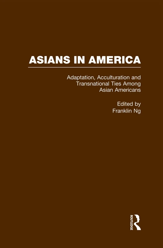 Adaptation, Acculturation and Transnational Ties Among Asian Americans: 4 (Asians in America: The Peoples of East, Southeast, and South Asia in American Life and Culture)