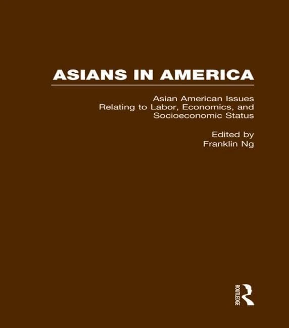 Asian American Issues Relating to Labor, Economics, and Socioeconomic Status: 6 (Asians in America: The Peoples of East, Southeast, and South Asia in American Life and Culture)