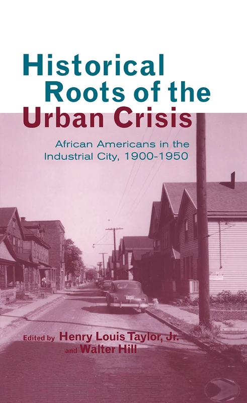 Historical Roots of the Urban Crisis: Blacks in the Industrial City, 1900-1950: 7 (Crosscurrents in African American History)