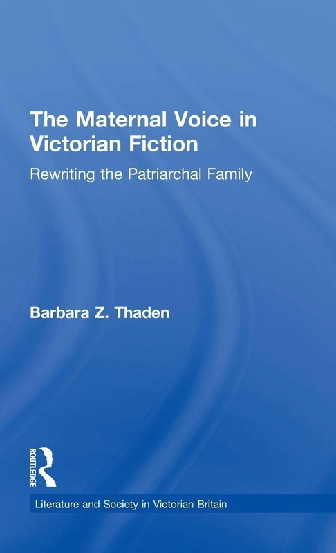 The Maternal Voice in Victorian Fiction: Rewriting the Patriarchal Family: 2 (Literature and Society in Victorian Britain)