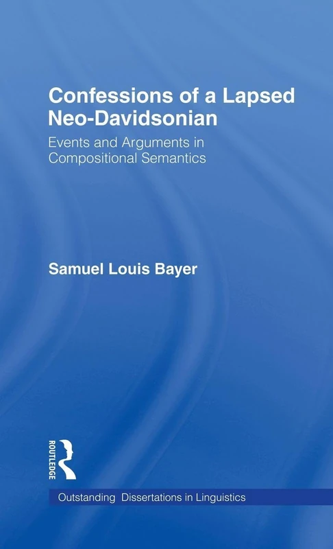Confessions of a Lapsed Neo-Davidsonian: Events and Arguments in Compositional Semantics (Outstanding Dissertations in Linguistics)
