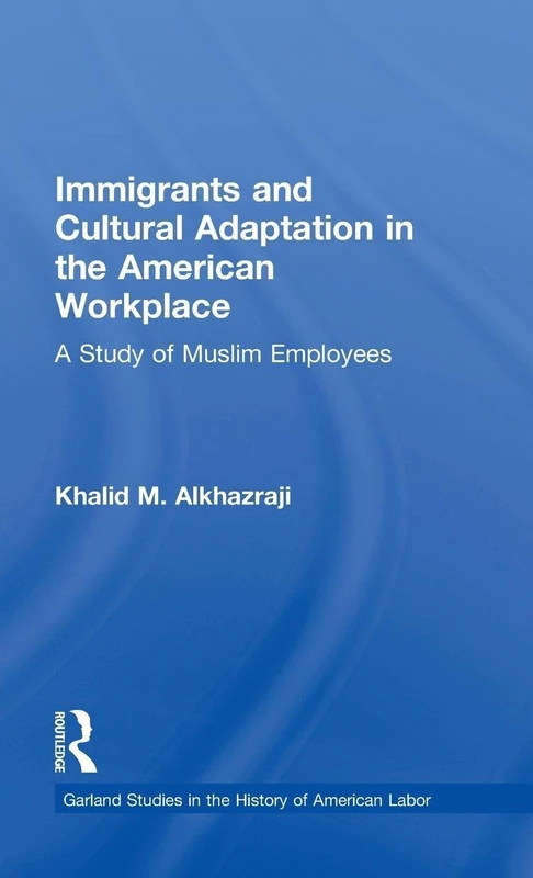 Immigrants and Cultural Adaptation in the American Workplace: A Study of Muslim Employees (Garland Studies in the History of American Labor)
