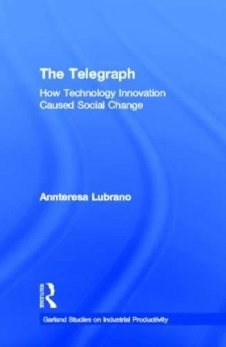 The Telegraph: How Technology Innovation Caused Social Change (Studies on Industrial Productivity: Selected Works)