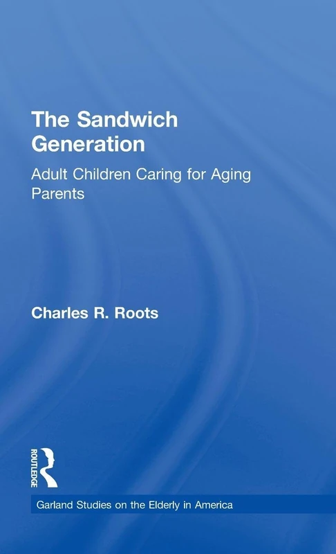 The Sandwich Generation: Adult Children Caring for Aging Parents (Garland Studies on the Elderly in America)