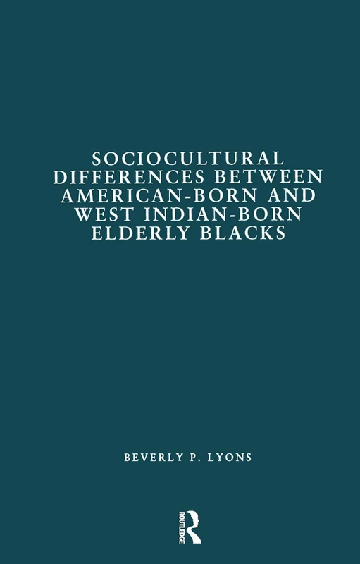 Sociocultural Differences between American-born and West Indian-born Elderly Blacks: A Comparative Study of Health and Social Service Use (Garland Studies on the Elderly in America)