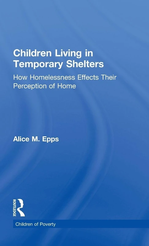 Children Living in Temporary Shelters: How Homelessness Effects Their Perception of Home (Children of Poverty)