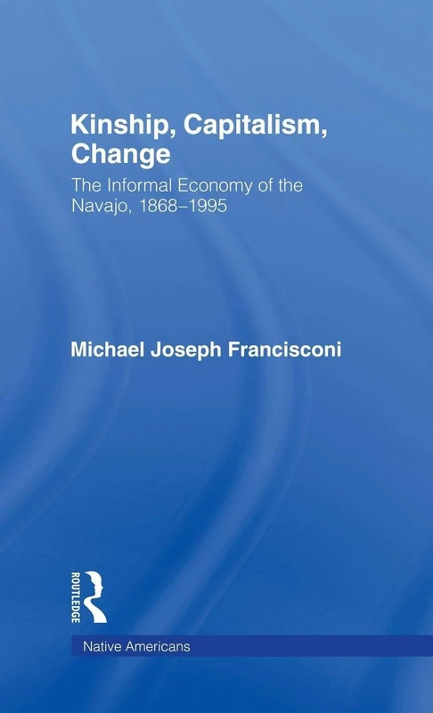 Kinship, Capitalism, Change: The Informal Economy of the Navajo, 1868-1995 (Native Americans: Interdisciplinary Perspectives)