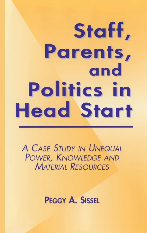 Staff, Parents and Politics in Head Start: A Case Study in Unequal Power, Knowledge and Material Resources (Studies in Education/Politics)