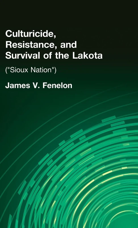 Culturicide, Resistance, and Survival of the Lakota: (Sioux Nation) (Native Americans: Interdisciplinary Perspectives)