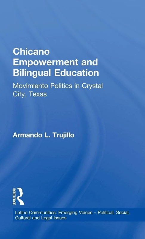 Chicano Empowerment and Bilingual Education: Movimiento Politics in Crystal City, Texas (Latino Communities: Emerging Voices - Political, Social, Cultural and Legal Issues)