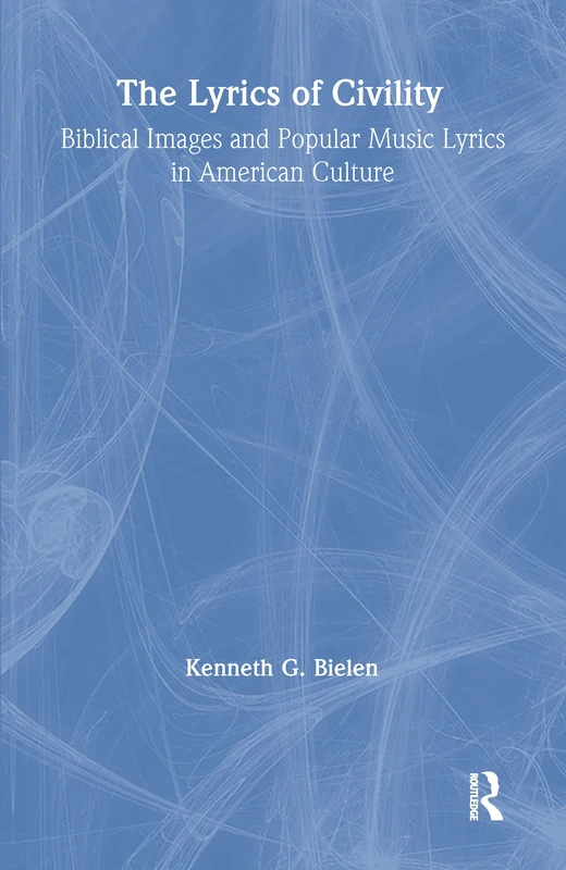 The Lyrics of Civility: Biblical Images & Popular Music Lyrics in American Culture (Studies in American Popular History and Culture)