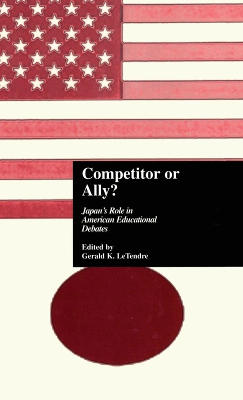 Competitor or Ally?: Japan's Role in American Educational Debates: 45 (Reference Books In International Education)