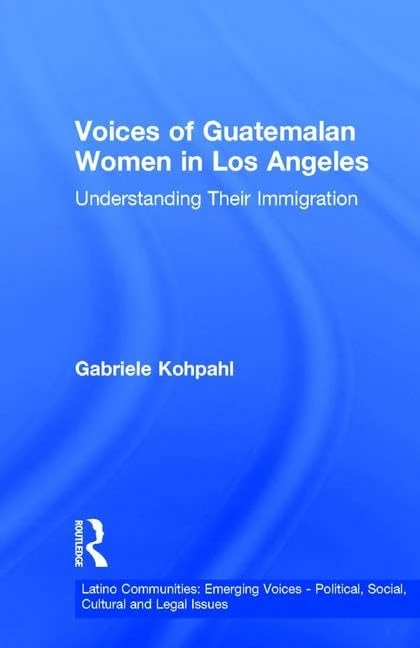 Voices of Guatemalan Women in Los Angeles: Understanding Their Immigration (Latino Communities: Emerging Voices - Political, Social, Cultural and Legal Issues)