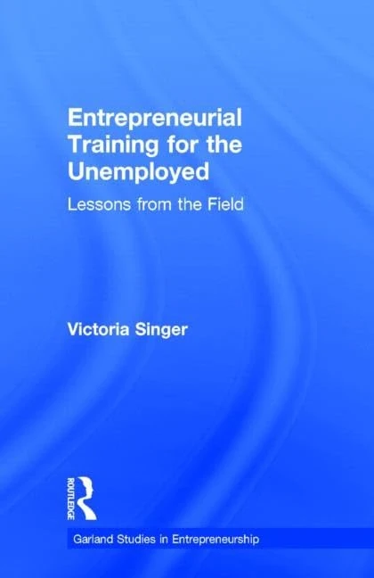 Entrepreneurial Training for the Unemployed: Lessons from the Field (Garland Studies in Entrepreneurship)