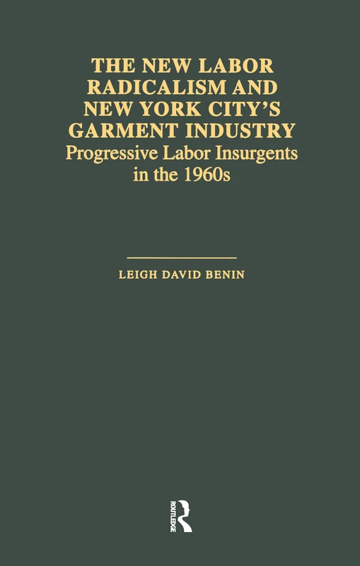 The New Labor Radicalism and New York City's Garment Industry: Progressive Labor Insurgents During the 1960s (Garland Studies in the History of American Labor)