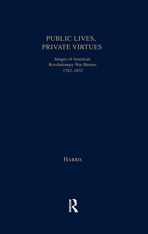 Public Lives, Private Virtues: Images of American Revolutionary War Heroes, 1782-1832 (Studies in American Popular History and Culture)
