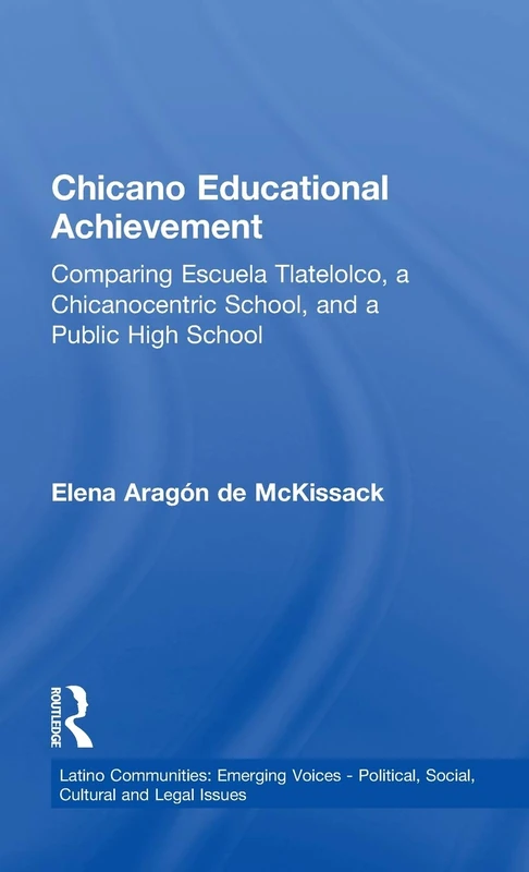 Chicano Educational Achievement: Comparing Escuela Tlatelolco, A Chicanocentric School, and a Public High School (Latino Communities: Emerging Voices - Political, Social, Cultural and Legal Issues)