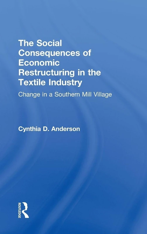The Social Consequences of Economic Restructuring in the Textile Industry: Change in a Southern Mill Village (Transnational Business and Corporate Culture: Problems and Opportunities)