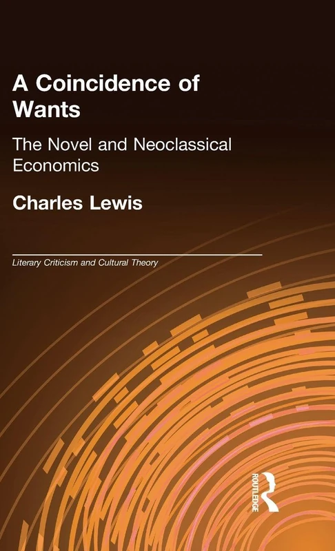 A Coincidence of Wants: The Novel and Neoclassical Economics (Literary Criticism and Cultural Theory)
